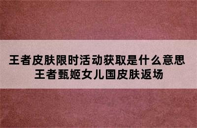 王者皮肤限时活动获取是什么意思 王者甄姬女儿国皮肤返场